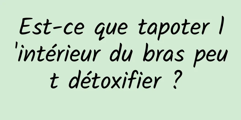 Est-ce que tapoter l'intérieur du bras peut détoxifier ? 