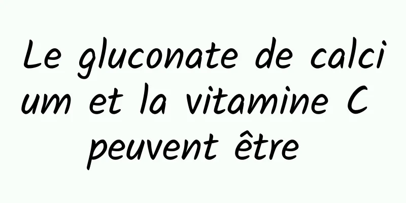 Le gluconate de calcium et la vitamine C peuvent être 