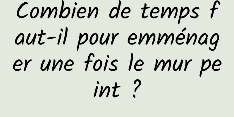 Combien de temps faut-il pour emménager une fois le mur peint ?