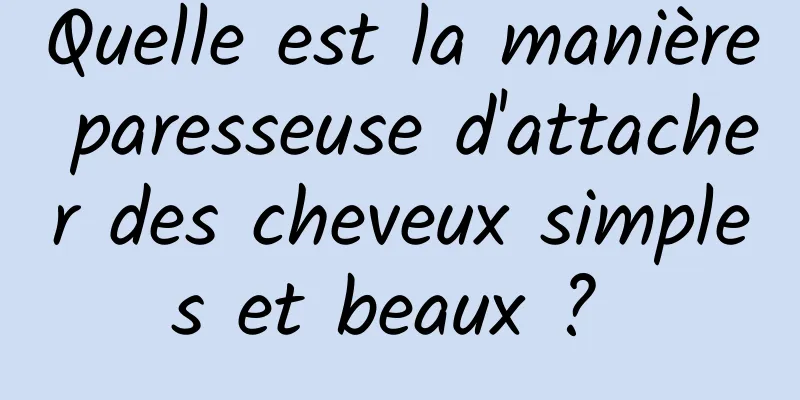 Quelle est la manière paresseuse d'attacher des cheveux simples et beaux ? 