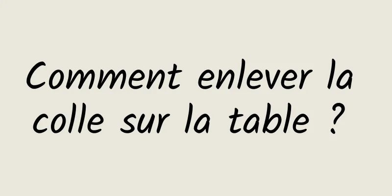 Comment enlever la colle sur la table ? 