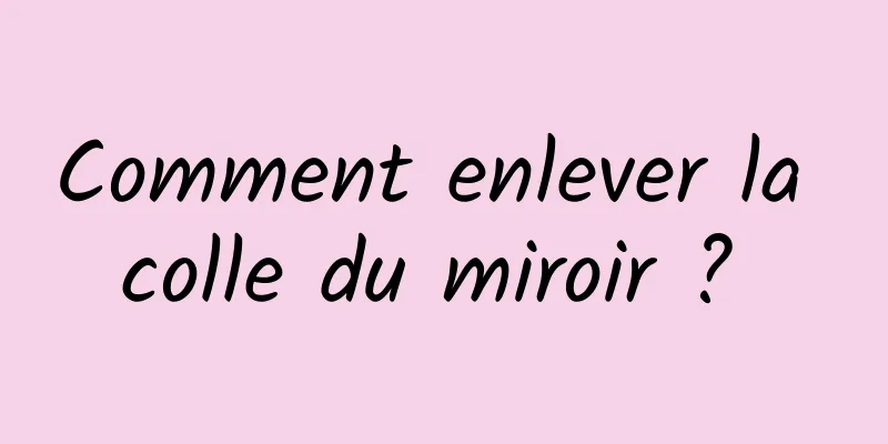 Comment enlever la colle du miroir ? 