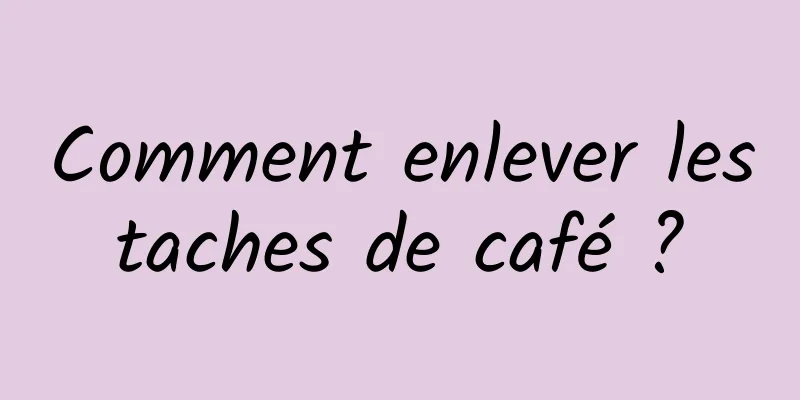 Comment enlever les taches de café ? 