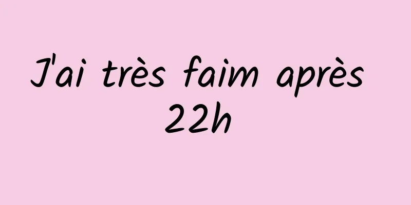 J'ai très faim après 22h 