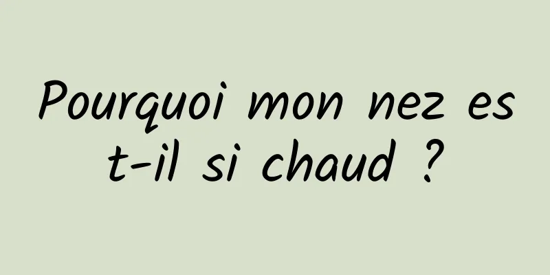 Pourquoi mon nez est-il si chaud ?