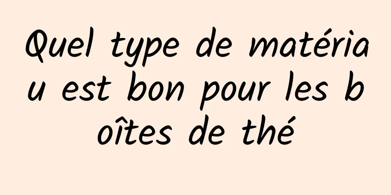 Quel type de matériau est bon pour les boîtes de thé