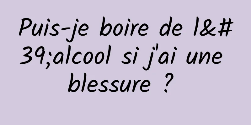 Puis-je boire de l'alcool si j'ai une blessure ? 