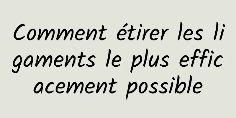 Comment étirer les ligaments le plus efficacement possible