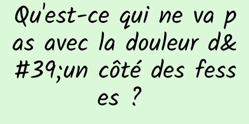 Qu'est-ce qui ne va pas avec la douleur d'un côté des fesses ? 