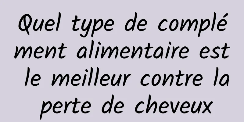 Quel type de complément alimentaire est le meilleur contre la perte de cheveux