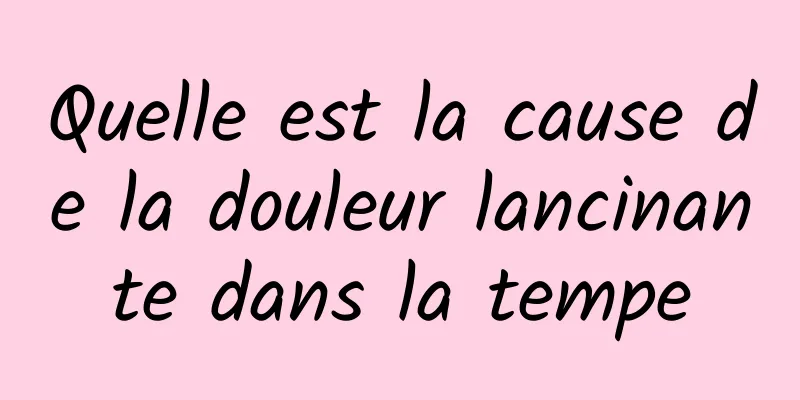 Quelle est la cause de la douleur lancinante dans la tempe