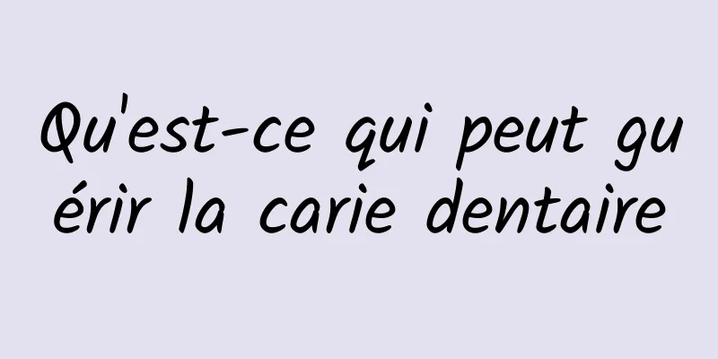 Qu'est-ce qui peut guérir la carie dentaire