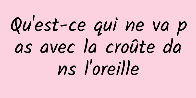 Qu'est-ce qui ne va pas avec la croûte dans l'oreille