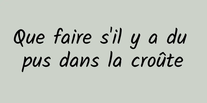 Que faire s'il y a du pus dans la croûte