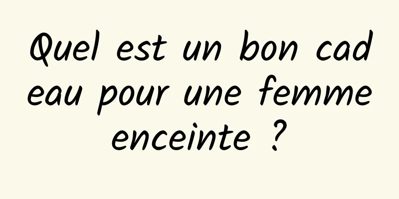 Quel est un bon cadeau pour une femme enceinte ? 