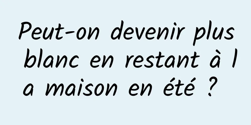 Peut-on devenir plus blanc en restant à la maison en été ? 