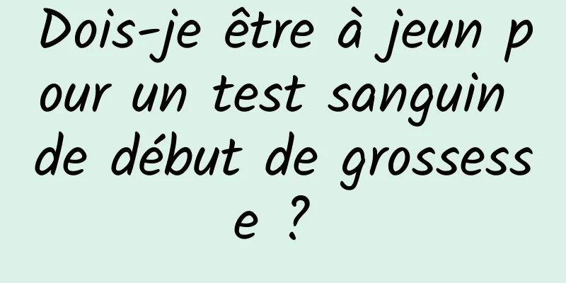 Dois-je être à jeun pour un test sanguin de début de grossesse ? 