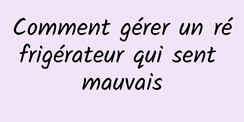 Comment gérer un réfrigérateur qui sent mauvais