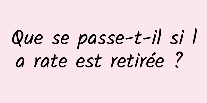 Que se passe-t-il si la rate est retirée ? 