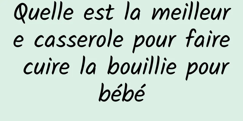 Quelle est la meilleure casserole pour faire cuire la bouillie pour bébé 