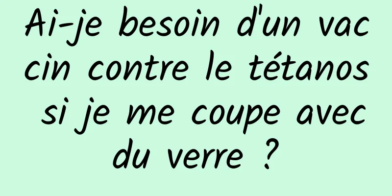 Ai-je besoin d'un vaccin contre le tétanos si je me coupe avec du verre ? 