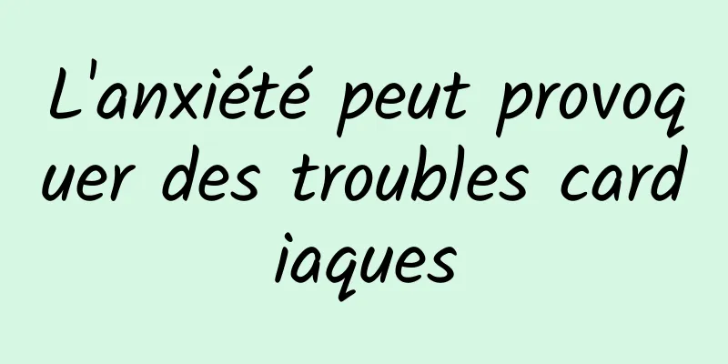 L'anxiété peut provoquer des troubles cardiaques