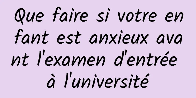 Que faire si votre enfant est anxieux avant l'examen d'entrée à l'université