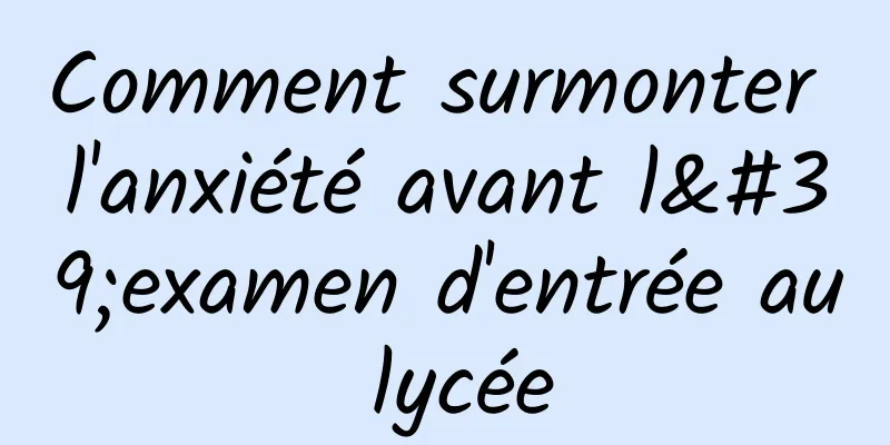 Comment surmonter l'anxiété avant l'examen d'entrée au lycée