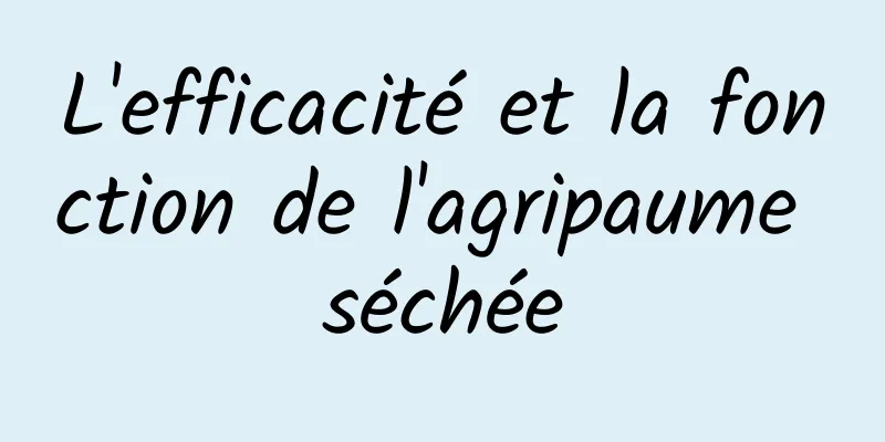 ​L'efficacité et la fonction de l'agripaume séchée