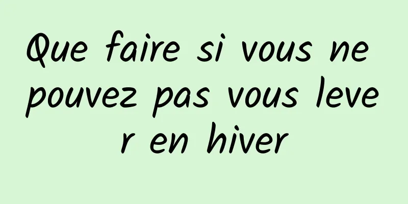 Que faire si vous ne pouvez pas vous lever en hiver