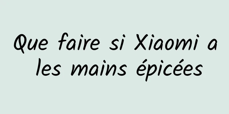 Que faire si Xiaomi a les mains épicées