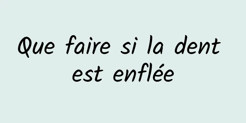 Que faire si la dent est enflée