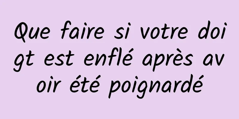 Que faire si votre doigt est enflé après avoir été poignardé