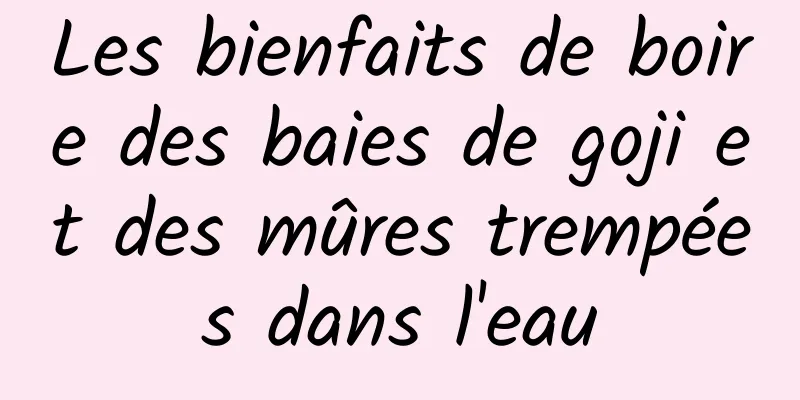 Les bienfaits de boire des baies de goji et des mûres trempées dans l'eau