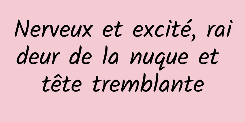 Nerveux et excité, raideur de la nuque et tête tremblante