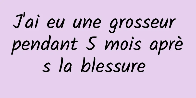 J'ai eu une grosseur pendant 5 mois après la blessure 