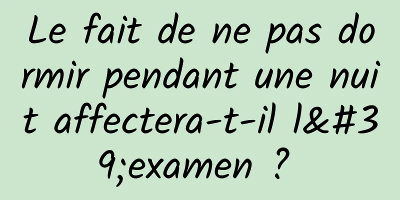 Le fait de ne pas dormir pendant une nuit affectera-t-il l'examen ? 