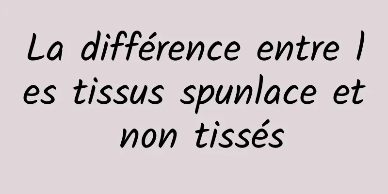 La différence entre les tissus spunlace et non tissés