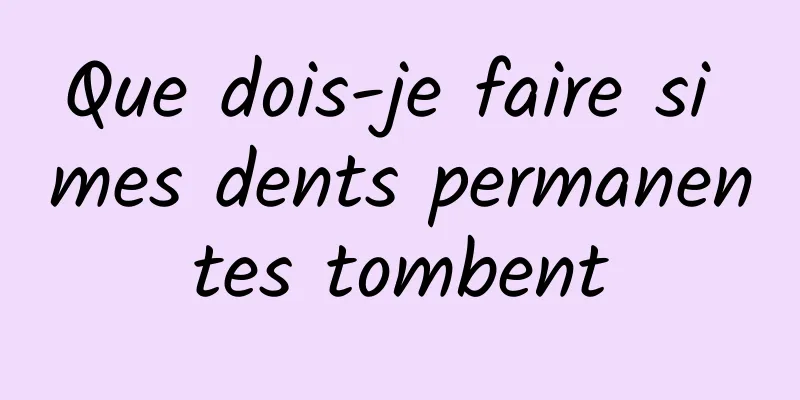 Que dois-je faire si mes dents permanentes tombent