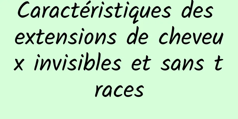 Caractéristiques des extensions de cheveux invisibles et sans traces