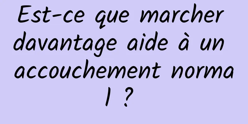 Est-ce que marcher davantage aide à un accouchement normal ? 