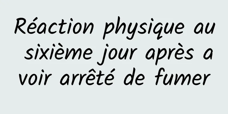 Réaction physique au sixième jour après avoir arrêté de fumer