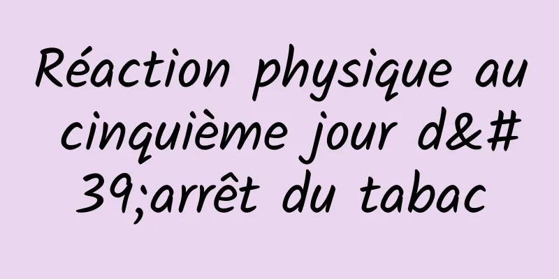 Réaction physique au cinquième jour d'arrêt du tabac