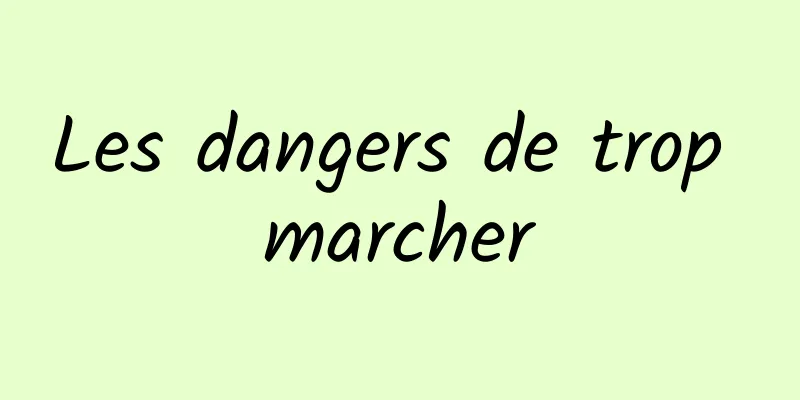 Les dangers de trop marcher