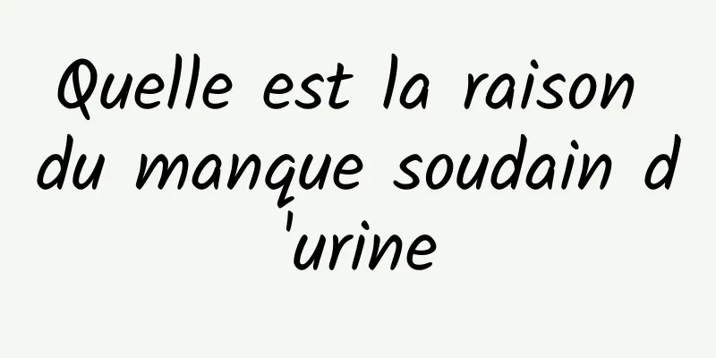 Quelle est la raison du manque soudain d'urine