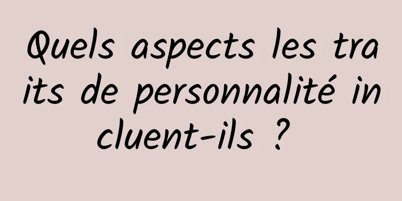 Quels aspects les traits de personnalité incluent-ils ? 