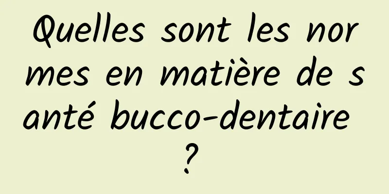 Quelles sont les normes en matière de santé bucco-dentaire ? 