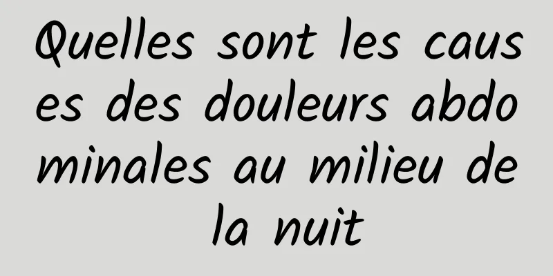 Quelles sont les causes des douleurs abdominales au milieu de la nuit