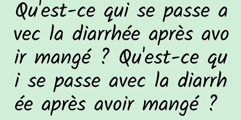 Qu'est-ce qui se passe avec la diarrhée après avoir mangé ? Qu'est-ce qui se passe avec la diarrhée après avoir mangé ? 