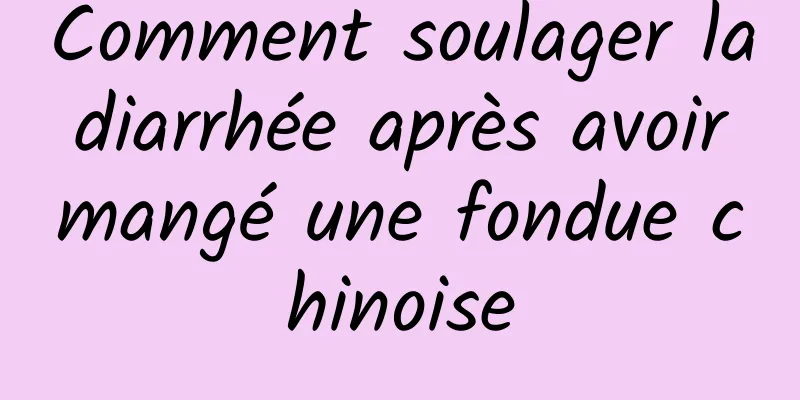 Comment soulager la diarrhée après avoir mangé une fondue chinoise